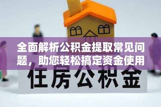 达孜全面解析公积金提取常见问题，助您轻松搞定资金使用