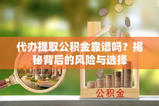 达孜代办提取公积金靠谱吗？揭秘背后的风险与选择