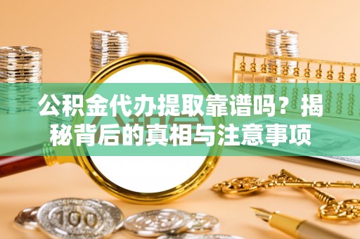 达孜公积金代办提取靠谱吗？揭秘背后的真相与注意事项