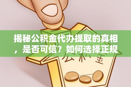 达孜揭秘公积金代办提取的真相，是否可信？如何选择正规服务？