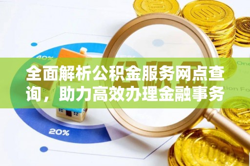 达孜全面解析公积金服务网点查询，助力高效办理金融事务