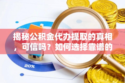 达孜揭秘公积金代办提取的真相，可信吗？如何选择靠谱的服务商？