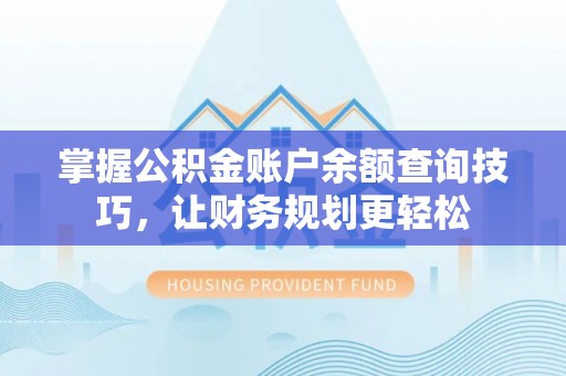 达孜掌握公积金账户余额查询技巧，让财务规划更轻松