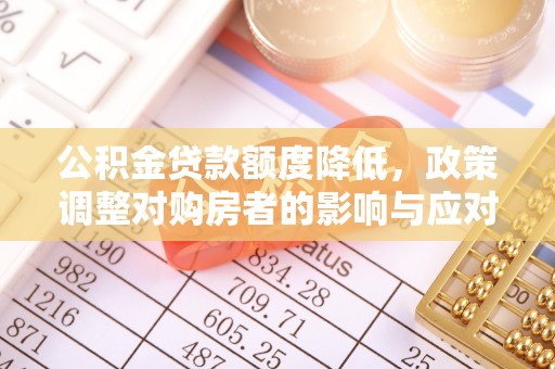 达孜公积金贷款额度降低，政策调整对购房者的影响与应对策略