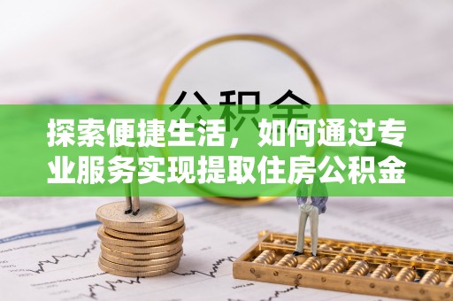 达孜探索便捷生活，如何通过专业服务实现提取住房公积金代办