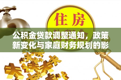 达孜公积金贷款调整通知，政策新变化与家庭财务规划的影响