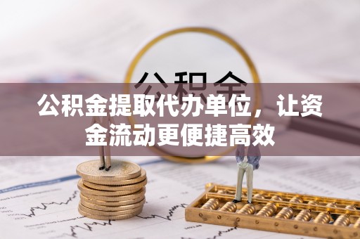达孜公积金提取代办单位，让资金流动更便捷高效