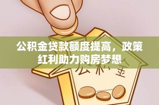 达孜公积金贷款额度提高，政策红利助力购房梦想