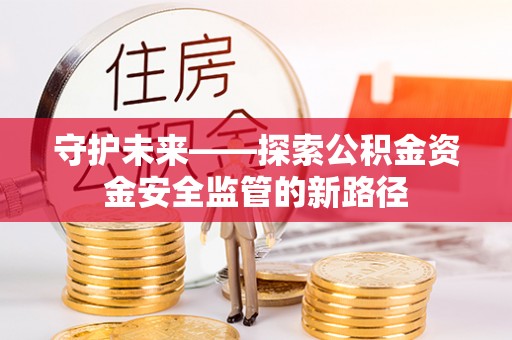 达孜守护未来——探索公积金资金安全监管的新路径