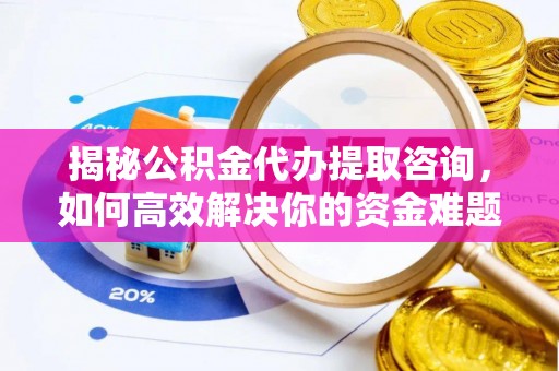 达孜揭秘公积金代办提取咨询，如何高效解决你的资金难题