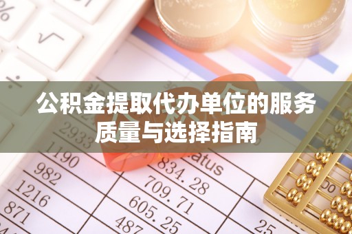 达孜公积金提取代办单位的服务质量与选择指南