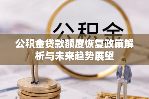 达孜公积金贷款额度恢复政策解析与未来趋势展望