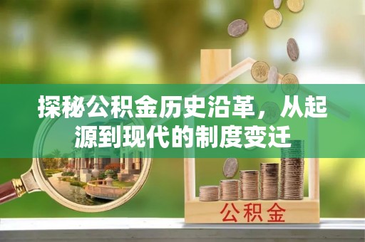 达孜探秘公积金历史沿革，从起源到现代的制度变迁