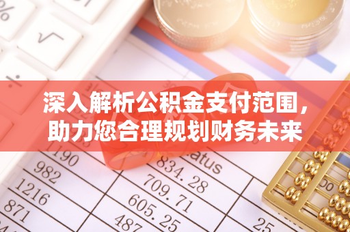 达孜深入解析公积金支付范围，助力您合理规划财务未来