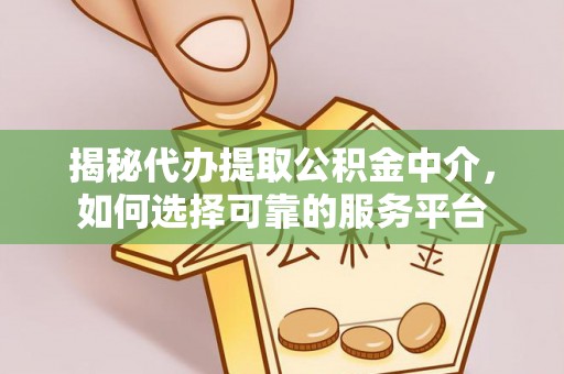 达孜揭秘代办提取公积金中介，如何选择可靠的服务平台