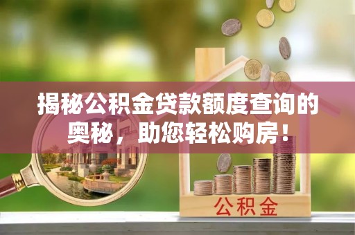 达孜揭秘公积金贷款额度查询的奥秘，助您轻松购房！