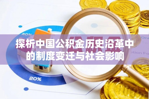 达孜探析中国公积金历史沿革中的制度变迁与社会影响