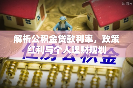达孜解析公积金贷款利率，政策红利与个人理财规划