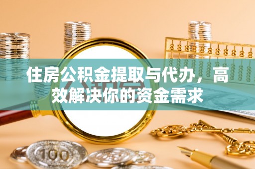 达孜住房公积金提取与代办，高效解决你的资金需求