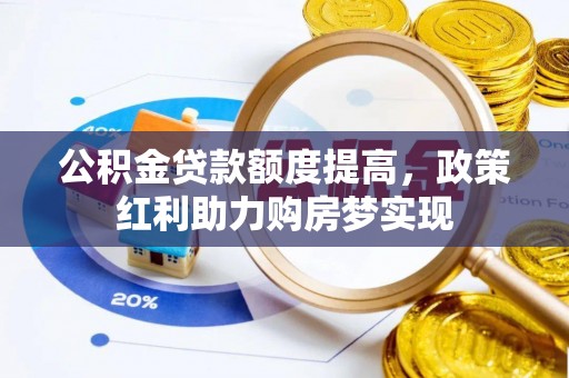 达孜公积金贷款额度提高，政策红利助力购房梦实现