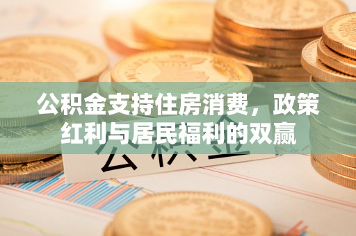 达孜公积金支持住房消费，政策红利与居民福利的双赢