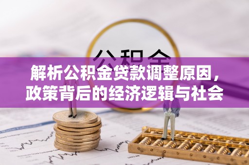 达孜解析公积金贷款调整原因，政策背后的经济逻辑与社会影响
