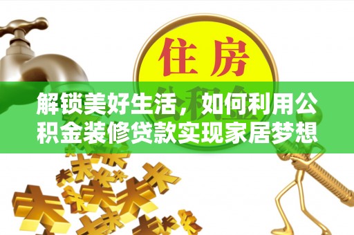 达孜解锁美好生活，如何利用公积金装修贷款实现家居梦想