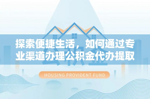 达孜探索便捷生活，如何通过专业渠道办理公积金代办提取业务