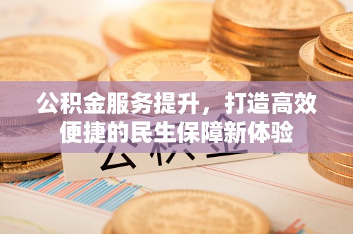 达孜公积金服务提升，打造高效便捷的民生保障新体验