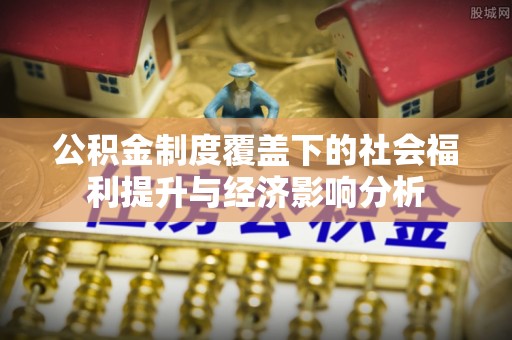 达孜公积金制度覆盖下的社会福利提升与经济影响分析