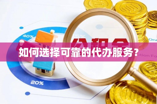 达孜如何选择可靠的代办服务？