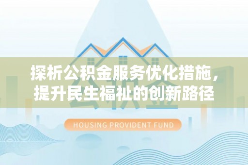 达孜探析公积金服务优化措施，提升民生福祉的创新路径