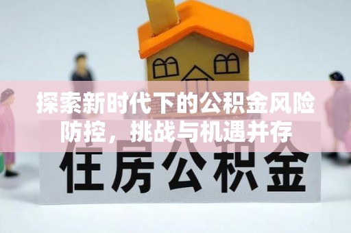 达孜探索新时代下的公积金风险防控，挑战与机遇并存