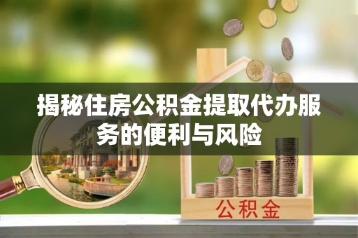 达孜揭秘住房公积金提取代办服务的便利与风险