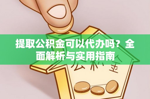 达孜提取公积金可以代办吗？全面解析与实用指南