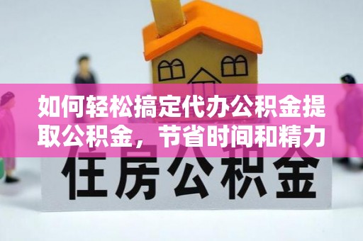 达孜如何轻松搞定代办公积金提取公积金，节省时间和精力的秘密武器