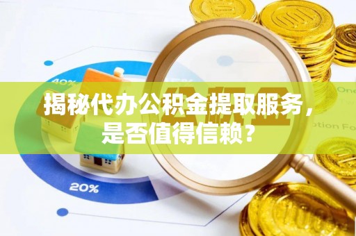 达孜揭秘代办公积金提取服务，是否值得信赖？