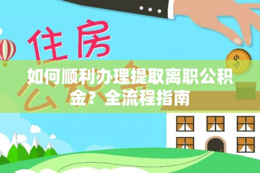 达孜如何顺利办理提取离职公积金？全流程指南