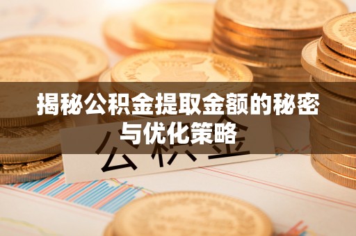 达孜揭秘公积金提取金额的秘密与优化策略