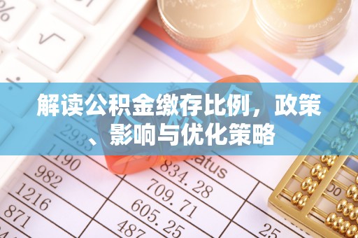 达孜解读公积金缴存比例，政策、影响与优化策略