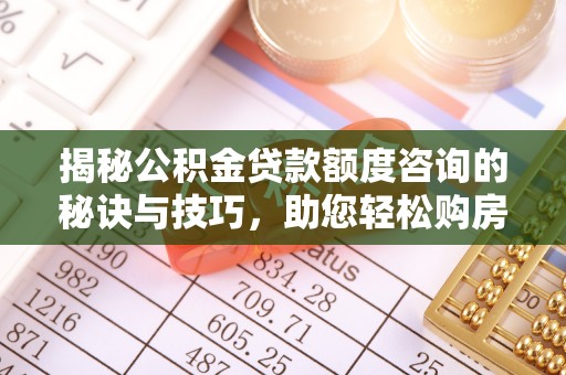 达孜揭秘公积金贷款额度咨询的秘诀与技巧，助您轻松购房！