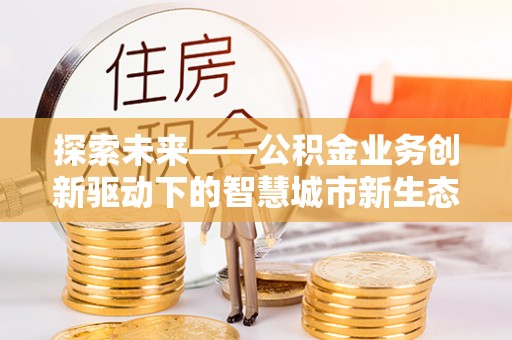 达孜探索未来——公积金业务创新驱动下的智慧城市新生态