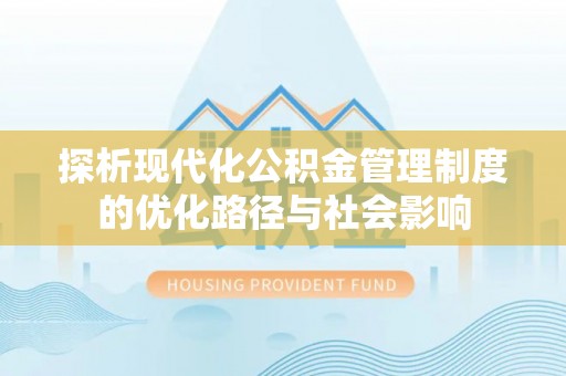 达孜探析现代化公积金管理制度的优化路径与社会影响