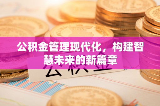 达孜公积金管理现代化，构建智慧未来的新篇章