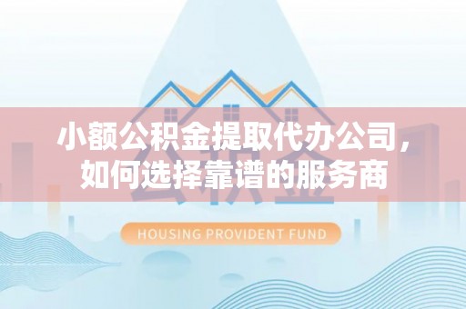 达孜小额公积金提取代办公司，如何选择靠谱的服务商