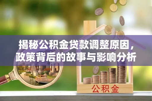 达孜揭秘公积金贷款调整原因，政策背后的故事与影响分析