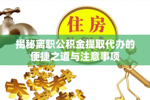 达孜揭秘离职公积金提取代办的便捷之道与注意事项