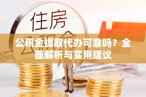达孜公积金提取代办可靠吗？全面解析与实用建议