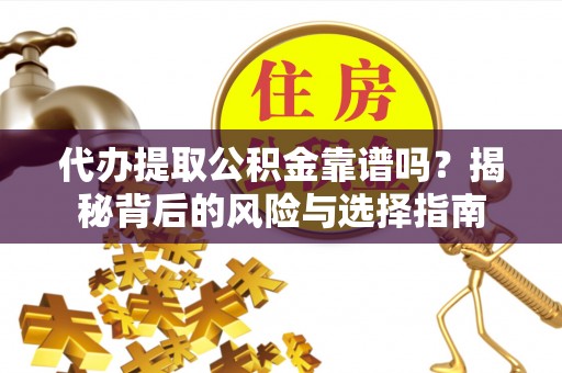 达孜代办提取公积金靠谱吗？揭秘背后的风险与选择指南