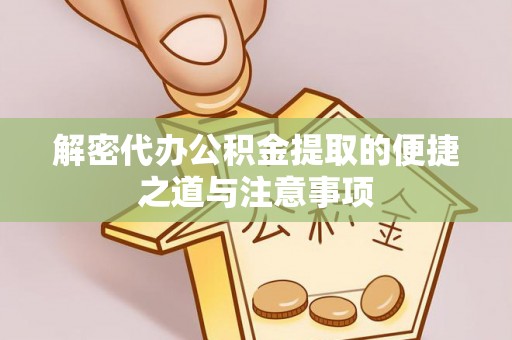 达孜解密代办公积金提取的便捷之道与注意事项